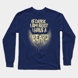 Of course I am right, I have a beard Long Sleeve T-Shirt
